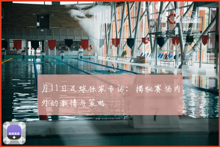 月11日足球独家专访：揭秘赛场内外的激情与策略