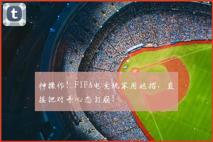 神操作！FIFA电竞玩家用这招，直接把对手心态打崩！