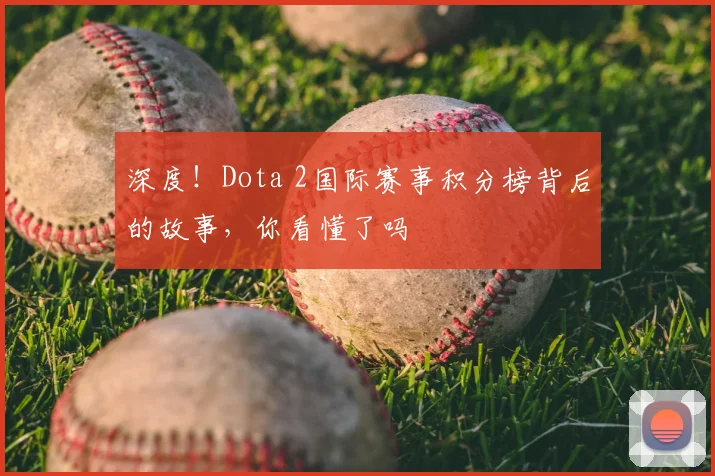 深度！Dota 2国际赛事积分榜背后的故事，你看懂了吗