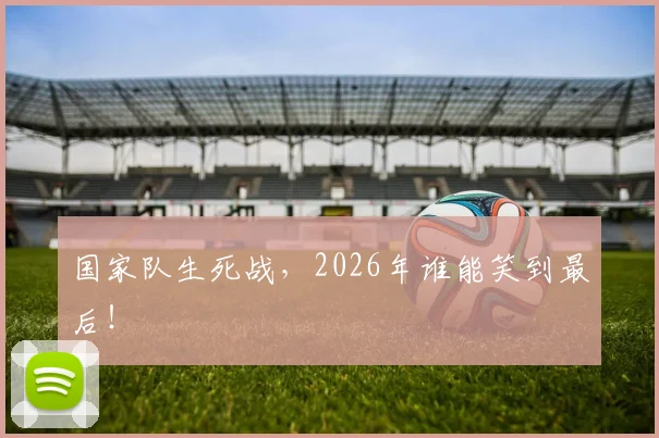 国家队生死战，2026年谁能笑到最后！