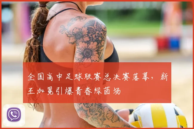 全国高中足球联赛总决赛落幕，新王加冕引爆青春绿茵场