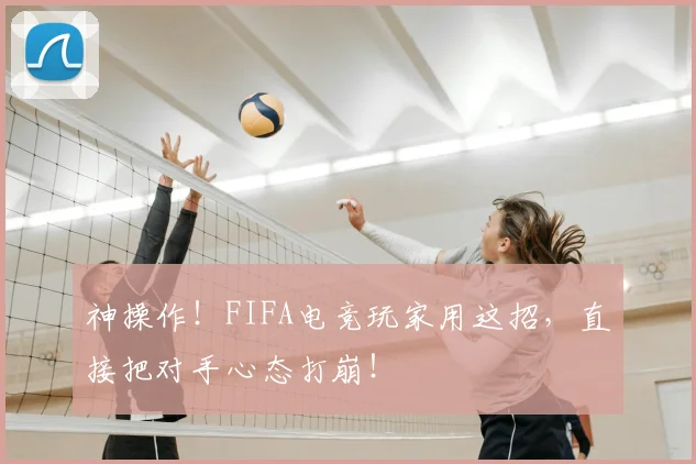 神操作！FIFA电竞玩家用这招，直接把对手心态打崩！